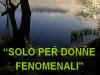 solo_per_donne_fenomenali.jpg (2550 byte)